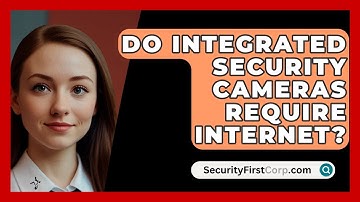 Do Integrated Security Cameras Require Internet? - SecurityFirstCorp.com