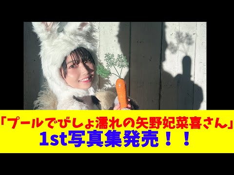 「プールでびしょ濡れの矢野妃菜喜さん」1st写真集発売！！