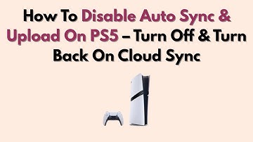 How To Disable Auto Sync & Upload On PS5 – Turn Off & Turn Back On Cloud Sync