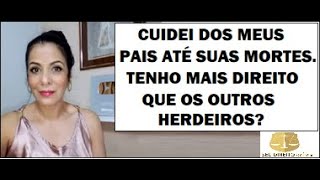 CUIDEI DOS MEUS PAIS ATÉ SUAS MORTES. TENHO MAIS DIREITO QUE OS OUTROS HERDEIROS?