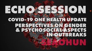 ECHO Session: COVID-19 One Health Update on Gender & Psychosocial Aspects in Outbreaks for SEAOHUN