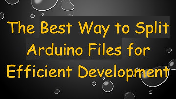 The Best Way to Split Arduino Files for Efficient Development