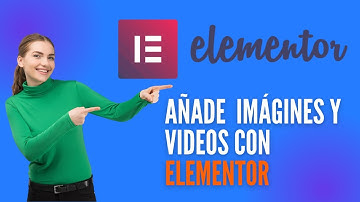 ELEMENTOR: Añadir, eliminar y editar Imágenes y Videos