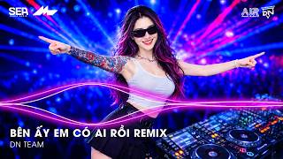 BÊN ẤY EM CÓ AI RỒI REMIX (BẢN HOT TIKTOK) - BÊN ẤY EM CÓ AI RỒI THÔI THÌ THÔI THÌ TÔI ĐÀNH BUÔNG