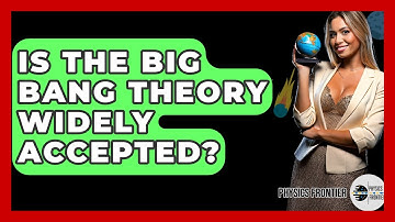 Is The Big Bang Theory Widely Accepted? - Physics Frontier