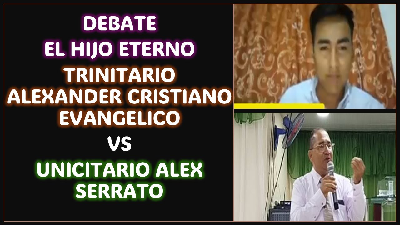 DEBATE: EL HIJO ETERNO - TRINITARIO ALEXANDER CRISTIANO EVANGELICO VS UNICITARIO ALEX SERRATO