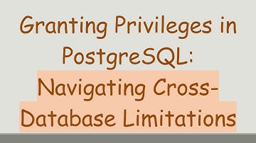 Granting Privileges in PostgreSQL: Navigating Cross-Database Limitations