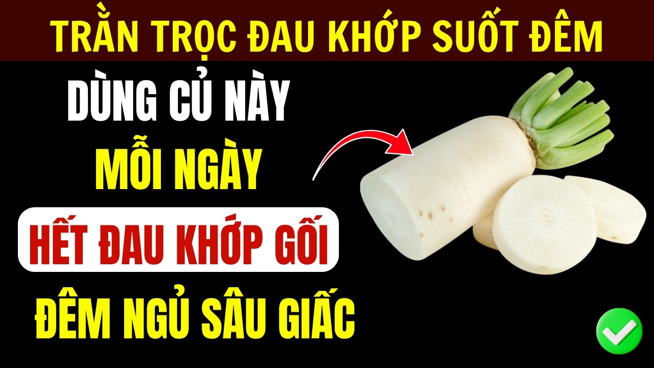 Đau Khớp Gối Về Đêm? 4 Loại Củ Giảm Viêm, Ngủ Sâu - Củ Cải Trắng Khiến Nhiều Người Bất Ngờ