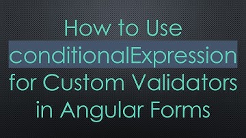 How to Use conditionalExpression for Custom Validators in Angular Forms