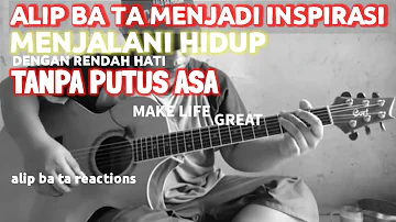 ALIP BA TA menjadi INSPIRASI menghargai HIDUP dengan RENDAH HATI tanpa PUTUS ASA , numb REACTIONS