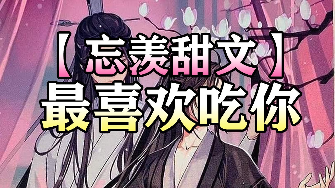 【忘羡甜文】最喜欢吃你#wangxian #忘羡 #忘羡同人故事 #audiobook #wangxianfanfiction