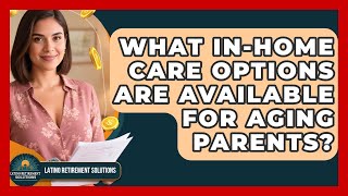 What In-Home Care Options Are Available For Aging Parents? - Latino Retirement Solutions