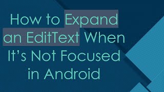 How to Expand an EditText When It’s Not Focused in Android