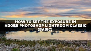 How To Set The Exposure In Adobe Photoshop Lightroom Classic (Basics)