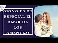 Cómo es de especial el amor de los  amantes ?