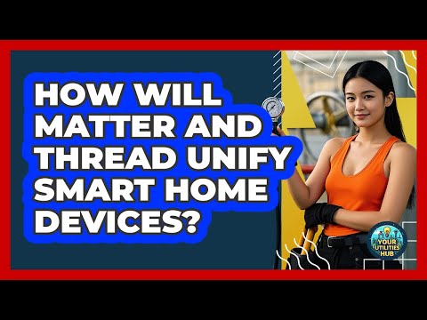 How Will Matter And Thread Unify Smart Home Devices? - Your Utilities Hub
