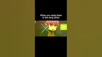When You Really Listen To The Song Lyrics Gacha Life Reacts To 