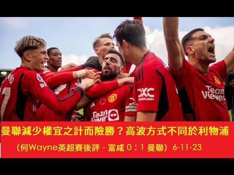 曼聯減少權宜之計而險勝？高波方式不同於利物浦（何Wayne英超賽後評 - 富咸 0：1 曼聯）6-11-23