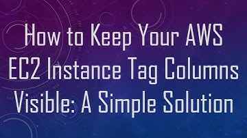 How to Keep Your AWS EC2 Instance Tag Columns Visible: A Simple Solution