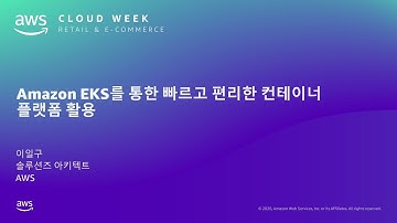 Amazon EKS를 통한 빠르고 편리한 컨테이너 플랫폼 활용 – 이일구 AWS 솔루션즈 아키텍트:: AWS Cloud Week