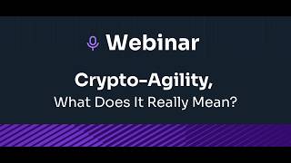 Webinar Recording - Crypto-Agility: What Does It Really Mean?