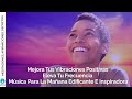 Mejora Tus Vibraciones Positivas | Eleva Tu Frecuencia | Música Para Edificante E Inspiradora