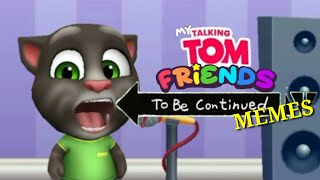 TO BE CONTINUED MEMES  My Talking Tom and Friends Game