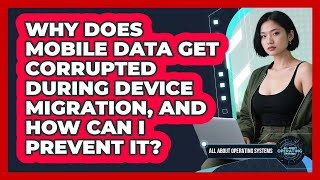 Why Does Mobile Data Get Corrupted During Device Migration, And How Can I Prevent It?