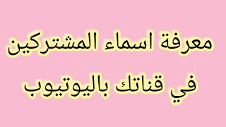 معرفة أسماء المشتركين بقناتك على اليوتيوب