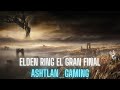 Elden ring el gran final - Ashtlan_Gaming