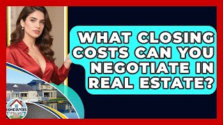 What Closing Costs Can You Negotiate In Real Estate? - Home Buyers and Sellers Guide