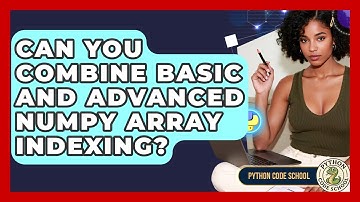 Can You Combine Basic And Advanced NumPy Array Indexing? - Python Code School