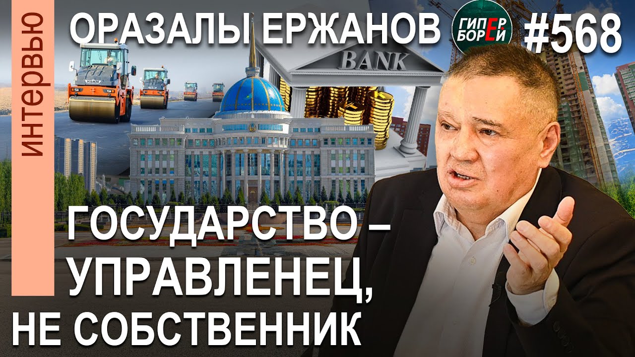 Кому строить КАЗАХСТАН 3.0? Государство – менеджер, не собственник: Оразалы ЕРЖАНОВ. ГИПЕРБОРЕЙ №568