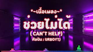 ช่วยไม่ได้ (CAN'T HELP) - URBOYTJ 【เนื้อเพลง】