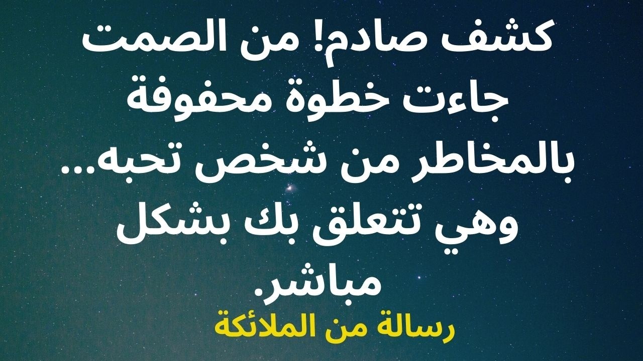 كشف صادم! من الصمت جاءت خطوة محفوفة بالمخاطر من شخص تحبه... وهي تتعلق بك بشكل مباشر.
