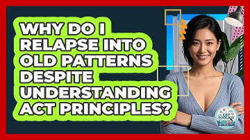 Why Do I Relapse Into Old Patterns Despite Understanding ACT Principles? - CBT Toolkit