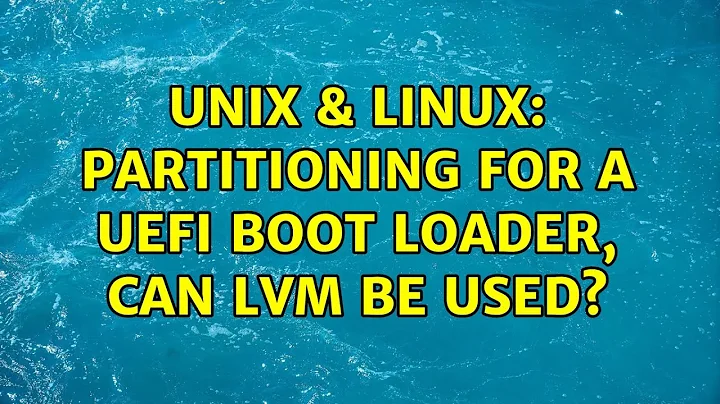 Unix & Linux: Partitioning for a UEFI boot loader, can LVM be used?