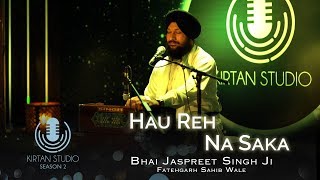 Video thumbnail of "Gurbani Kirtan | Kirtan Studio | Hau Reh Na Saka | Bhai Jaspreet Singh Fatehgarh Sahib Wale | S2 E1"