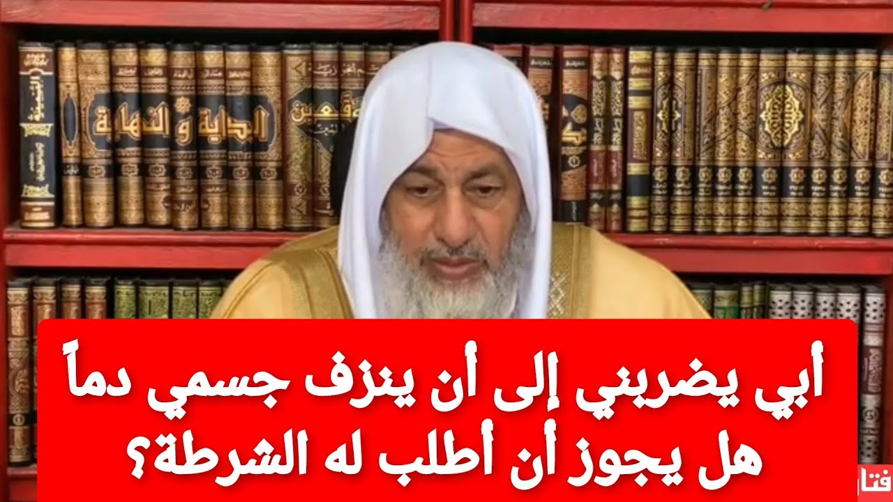 أبي يضربني إلى أن ينزف جسمي دماً هل يجوز أن اطلب له الشرطة؟الشيخ مصطفى العدوي