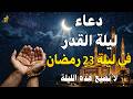 دعاء ليلة القدر في ليلة 23 رمضان دعاء مستجاب بإذن الله لقضاء الحوائج والرزق والفرج