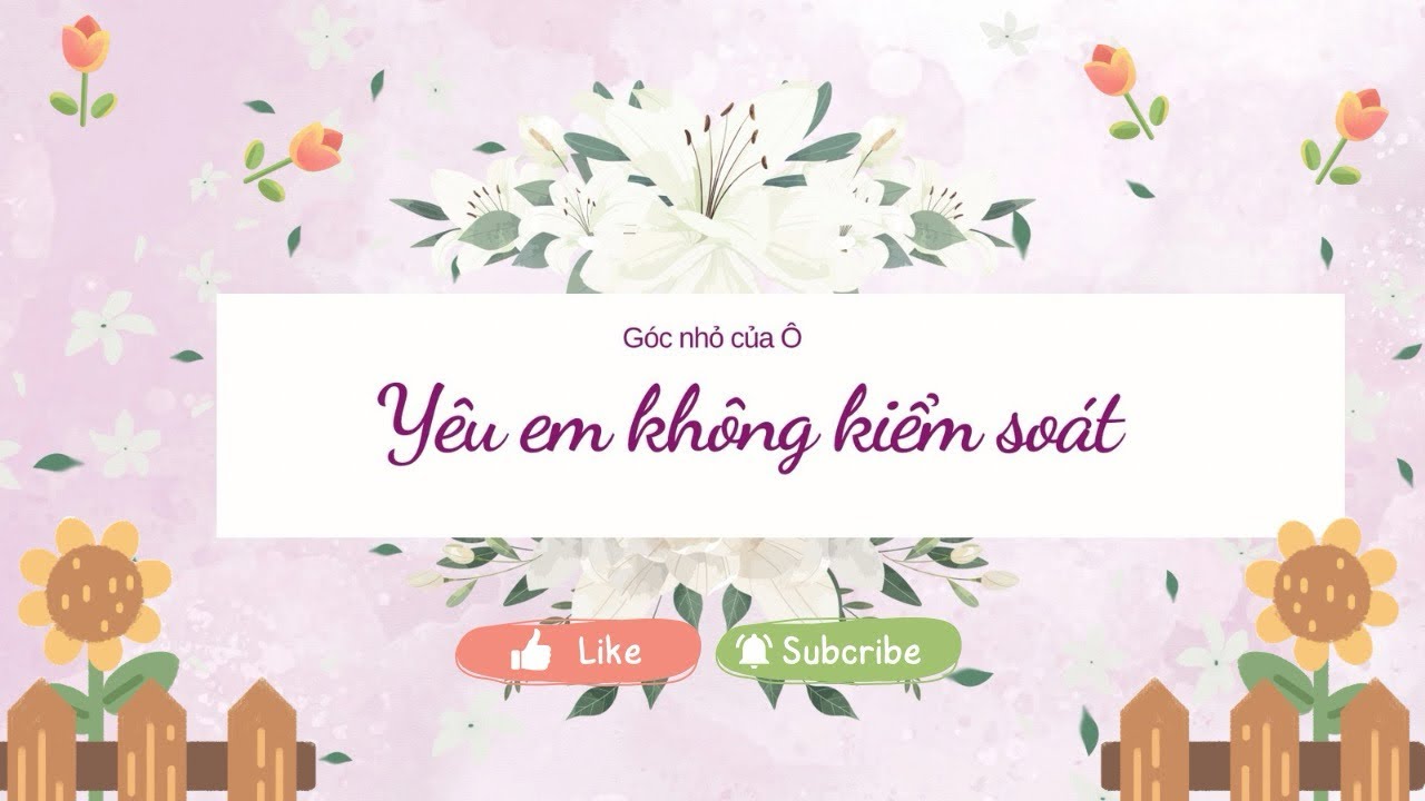 Yêu em không kiểm soát ~ Truyện audio ~ Góc nhỏ của Ô