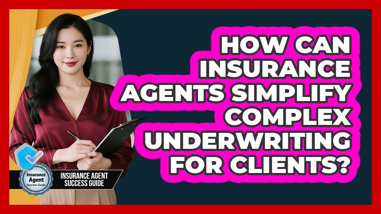 How Can Insurance Agents Simplify Complex Underwriting For Clients? - Insurance Agent Success Guide