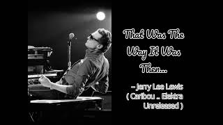 That Was The Way It Was Then - Jerry Lee Lewis ( Caribou .. unreleased Elektra cut )