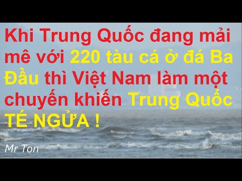 Khi Trung Quốc còn mải mê với 220 tàu ở đá Ba Đầu thì Việt Nam làm chuyện khiến Trung Quốc té ngửa!
