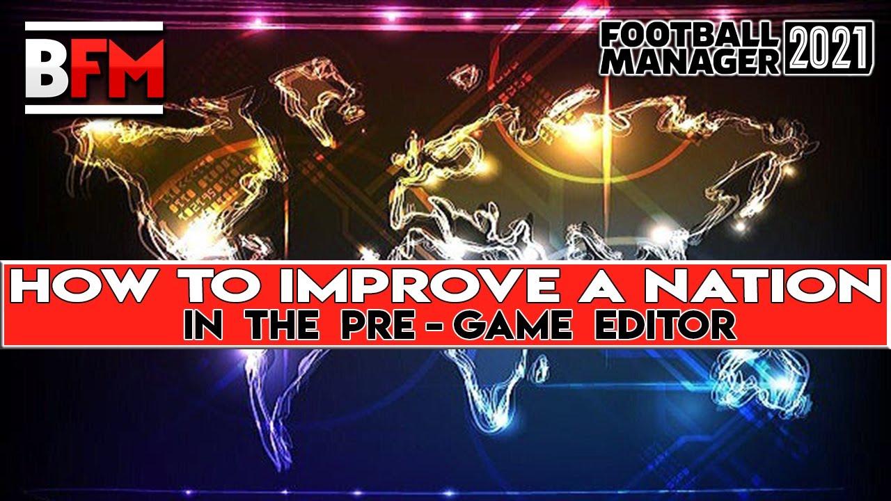 FM21 - How To Improve A Nation In The Pre - Game Editor - Football Manager 2021