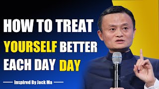 THIS IS THE BEST EAY TO TREAT YOURSELF BETTER EACH DAY - Inspired By Jack Ma