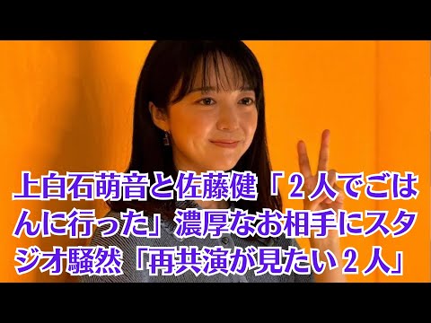 上白石萌音と佐藤健「２人でごはんに行った」濃厚なお相手にスタジオ騒然「再共演が見たい２人」