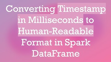 Converting Timestamp in Milliseconds to Human-Readable Format in Spark DataFrame
