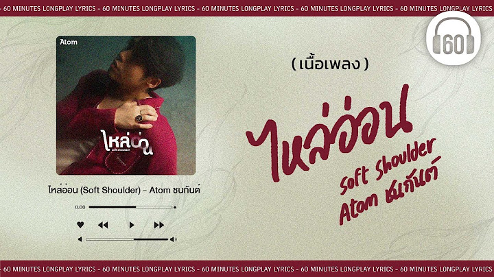 [เนื้อเพลง ]  ไหล่อ่อน (Soft Shoulder)  - atom ชนกันต์   [60minutes Lyrics ]