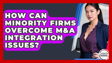 How Can Minority Firms Overcome M&A Integration Issues? - Minority Business Success Experts
